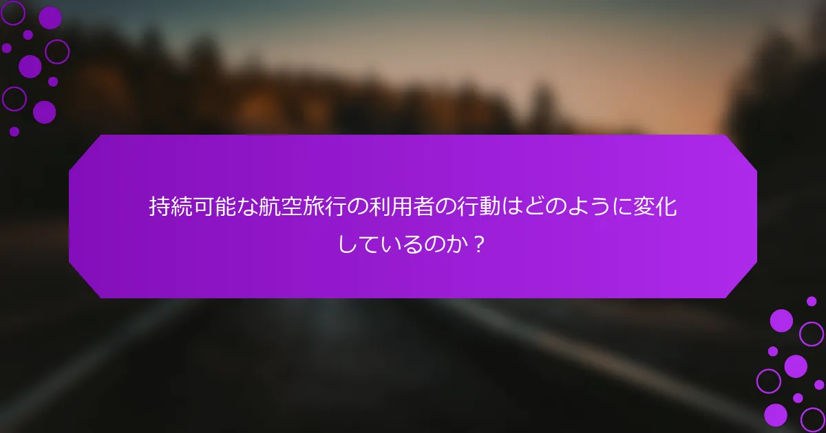 持続可能な航空旅行の利用者の行動はどのように変化しているのか？