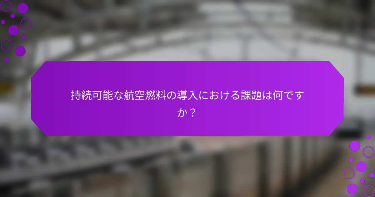 持続可能な航空燃料の導入における課題は何ですか？
