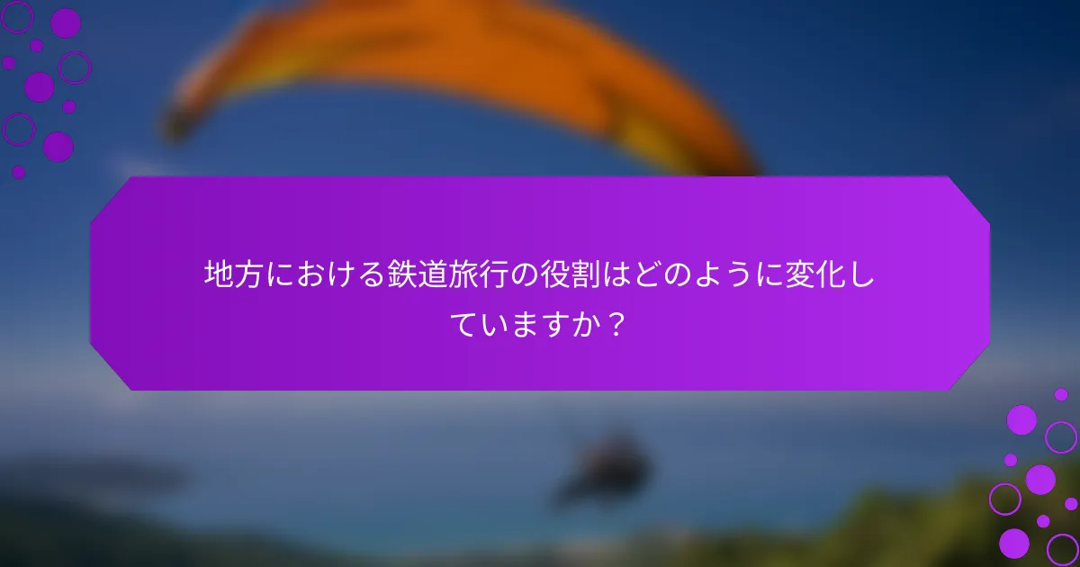 地方における鉄道旅行の役割はどのように変化していますか？