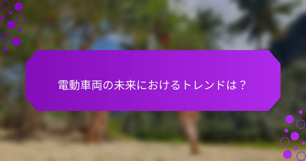 電動車両の未来におけるトレンドは？