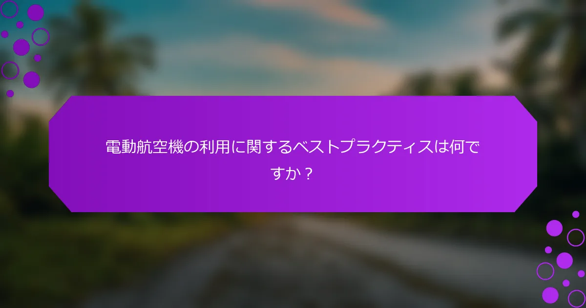 電動航空機の利用に関するベストプラクティスは何ですか？