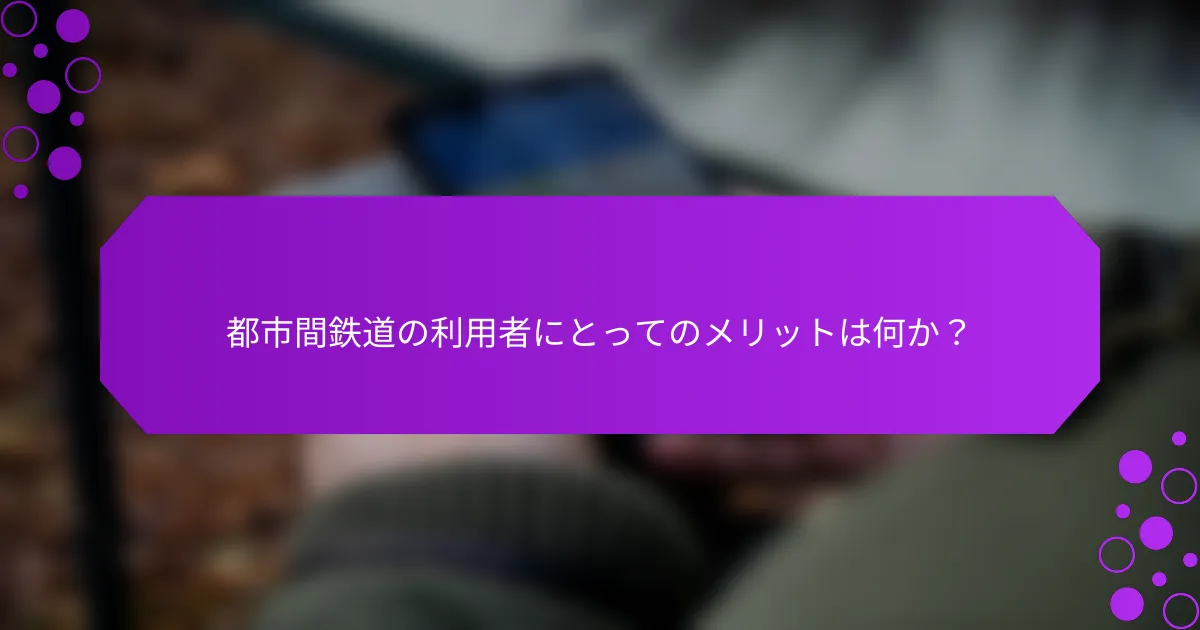 都市間鉄道の利用者にとってのメリットは何か？