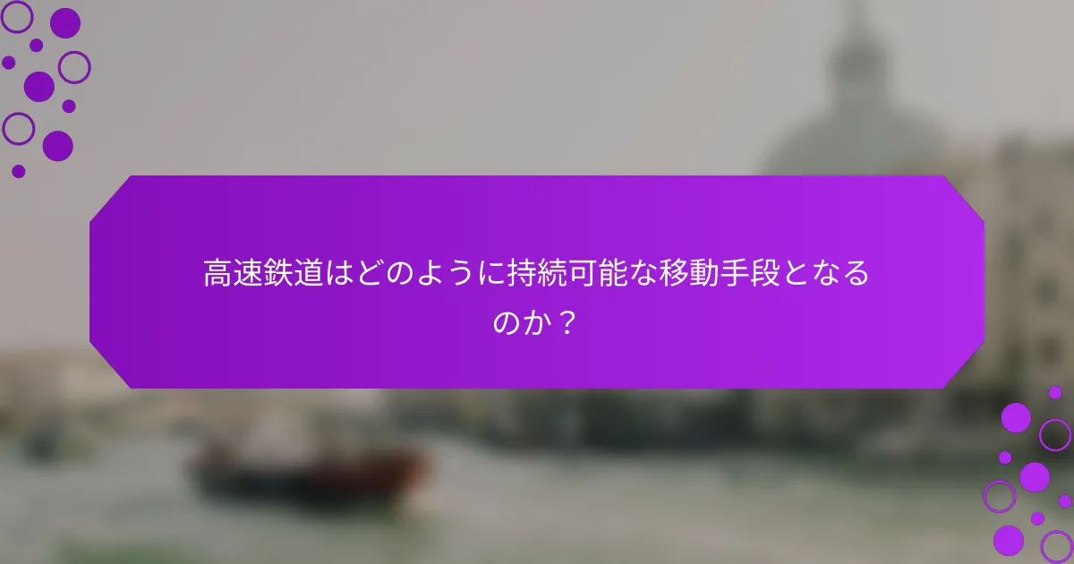 高速鉄道はどのように持続可能な移動手段となるのか？