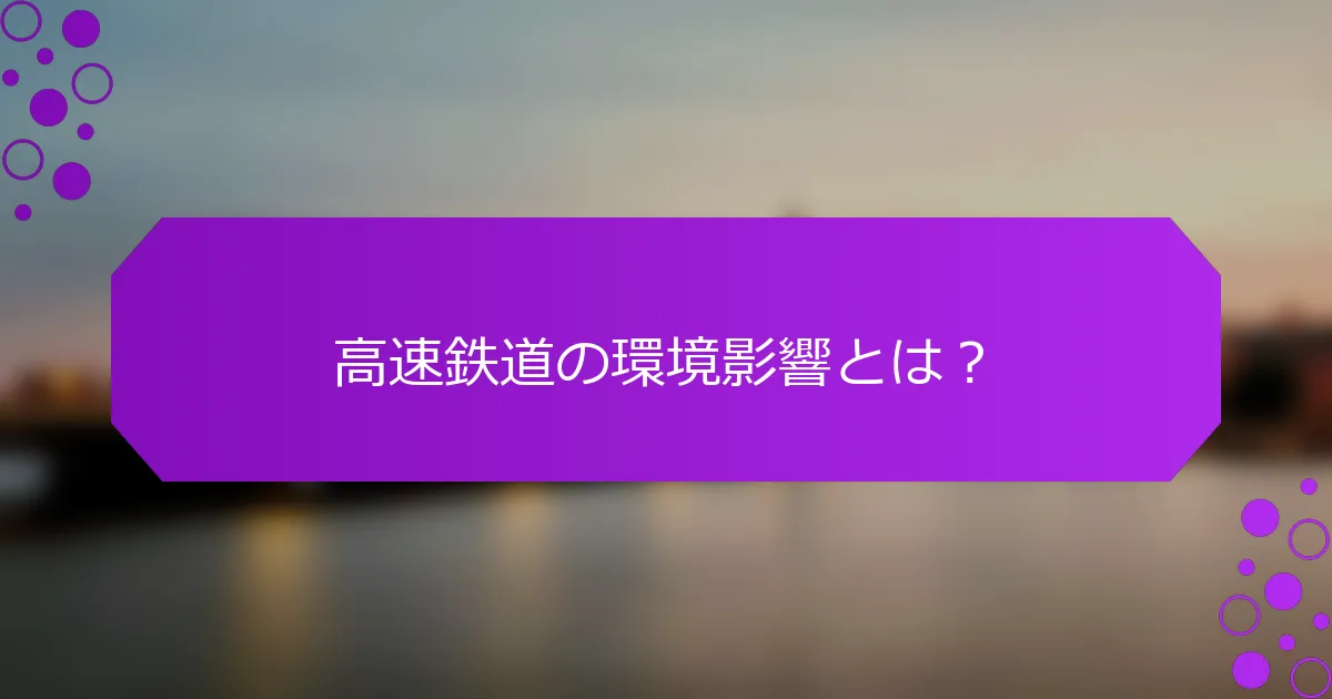 高速鉄道の環境影響とは？