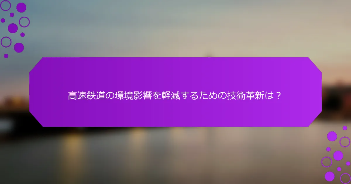 高速鉄道の環境影響を軽減するための技術革新は？
