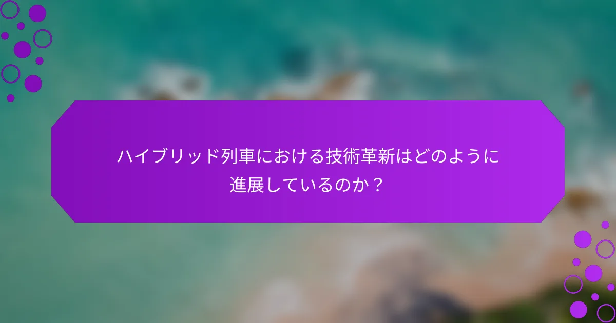 ハイブリッド列車における技術革新はどのように進展しているのか？