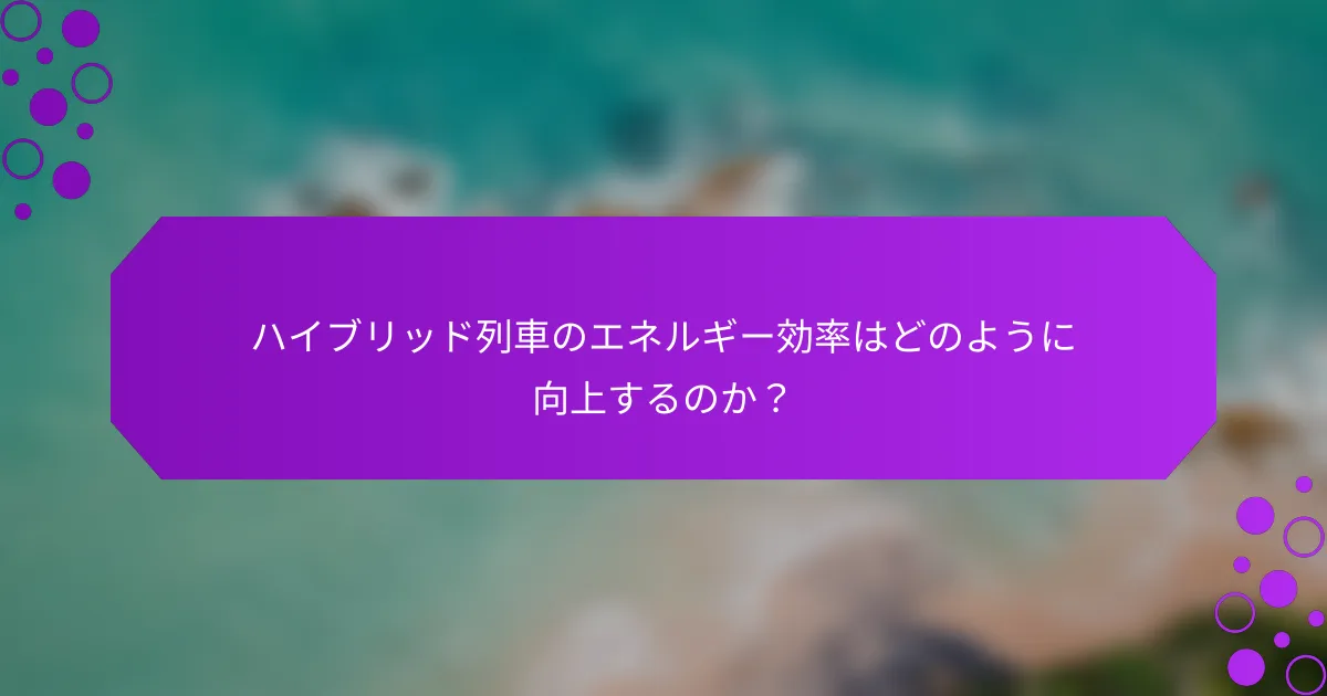 ハイブリッド列車のエネルギー効率はどのように向上するのか？
