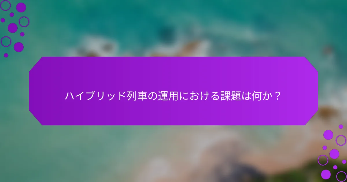 ハイブリッド列車の運用における課題は何か？