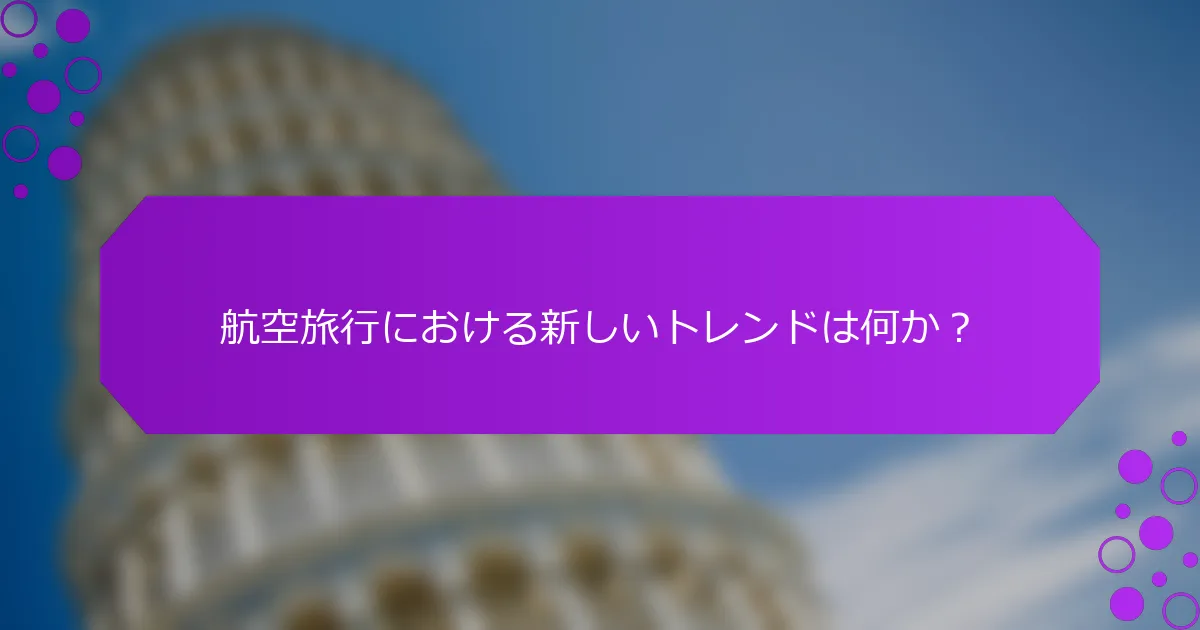 航空旅行における新しいトレンドは何か？