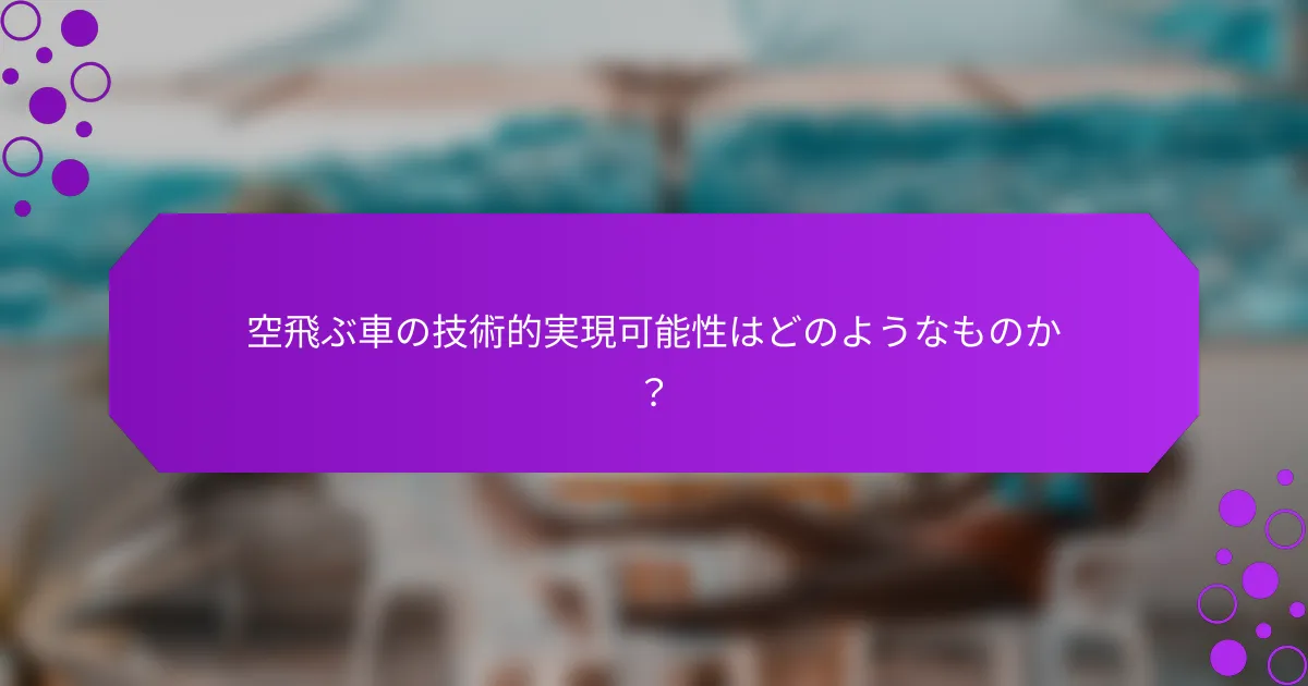 空飛ぶ車の技術的実現可能性はどのようなものか？