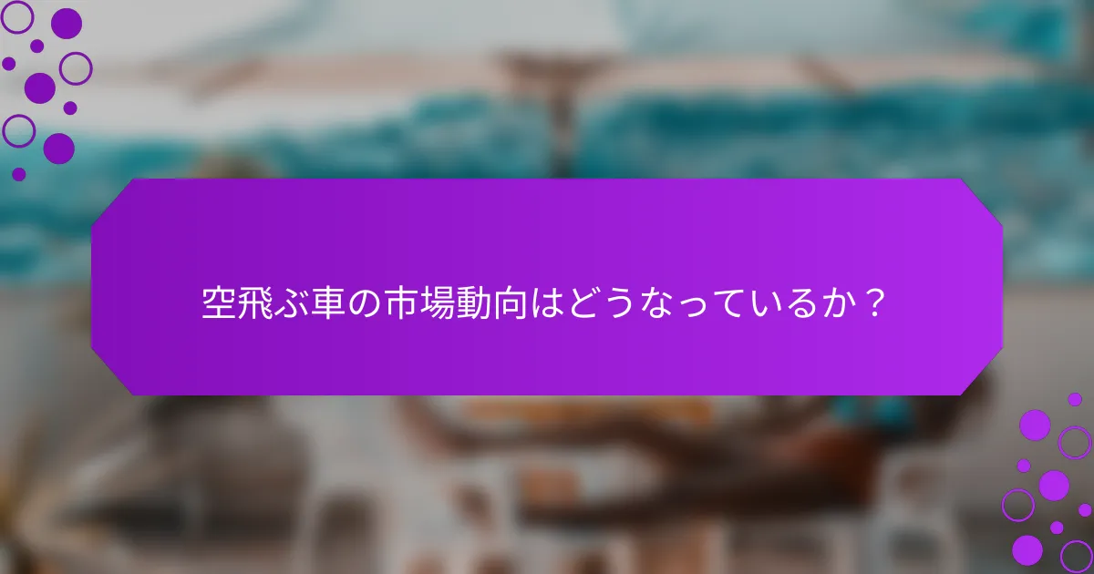 空飛ぶ車の市場動向はどうなっているか？