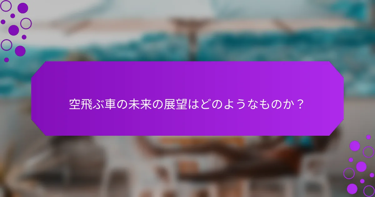 空飛ぶ車の未来の展望はどのようなものか？