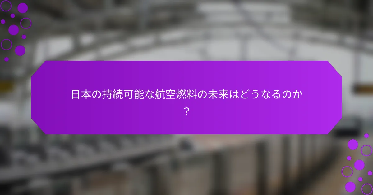 日本の持続可能な航空燃料の未来はどうなるのか？