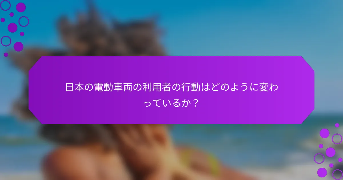 日本の電動車両の利用者の行動はどのように変わっているか？