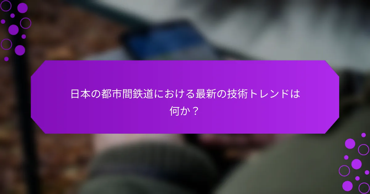 日本の都市間鉄道における最新の技術トレンドは何か？