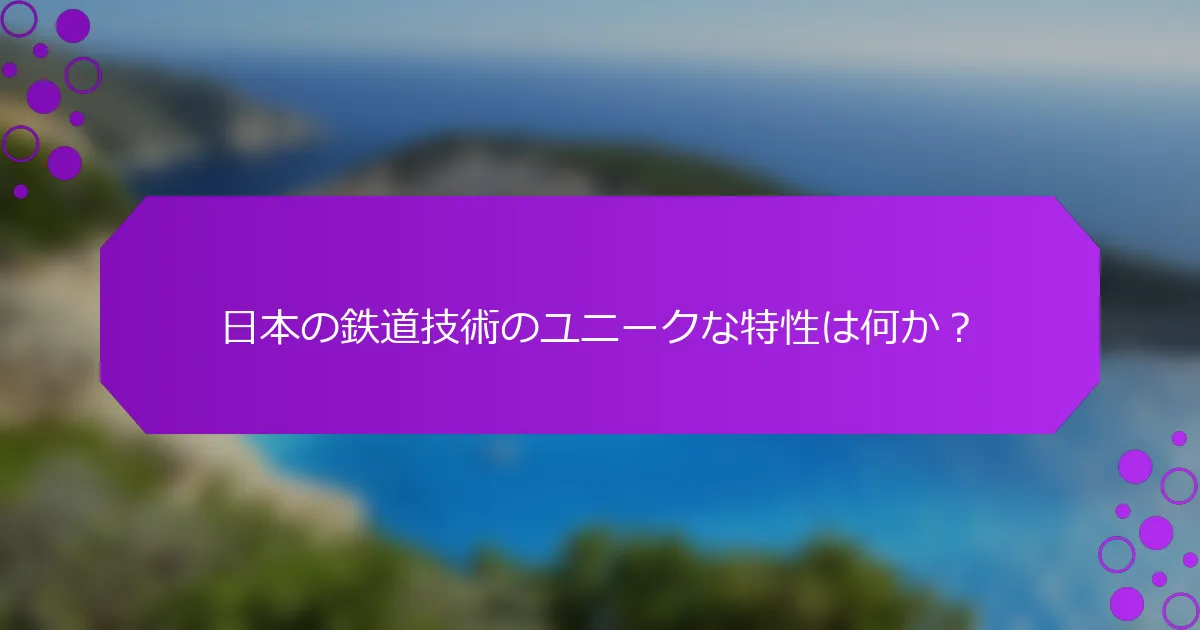 日本の鉄道技術のユニークな特性は何か？