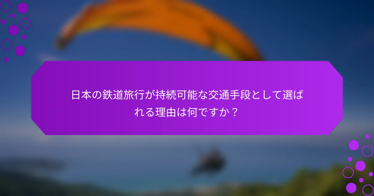 日本の鉄道旅行が持続可能な交通手段として選ばれる理由は何ですか？