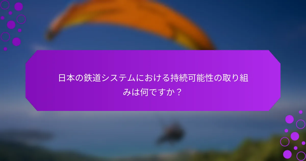 日本の鉄道システムにおける持続可能性の取り組みは何ですか？