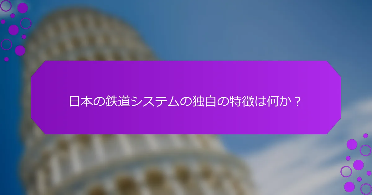 日本の鉄道システムの独自の特徴は何か？