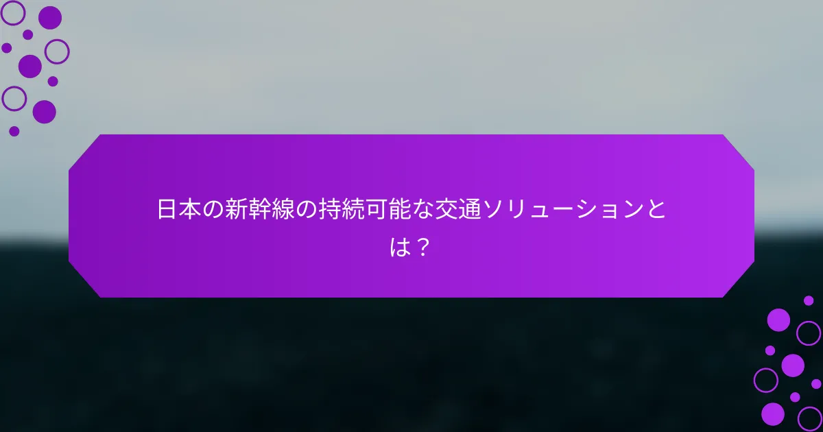 日本の新幹線の持続可能な交通ソリューションとは？