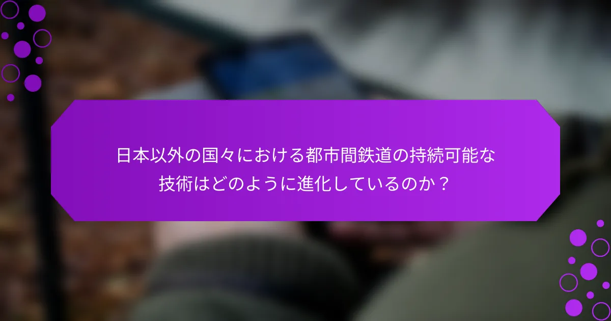 日本以外の国々における都市間鉄道の持続可能な技術はどのように進化しているのか？