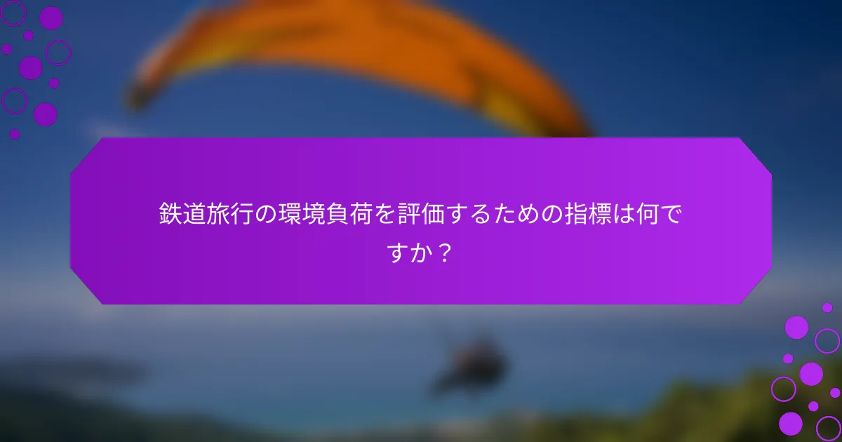 鉄道旅行の環境負荷を評価するための指標は何ですか？