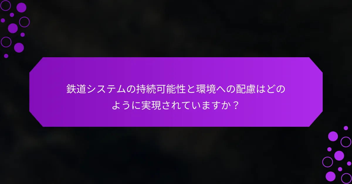 鉄道システムの持続可能性と環境への配慮はどのように実現されていますか？