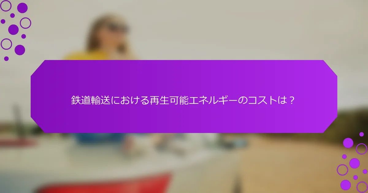 鉄道輸送における再生可能エネルギーのコストは？