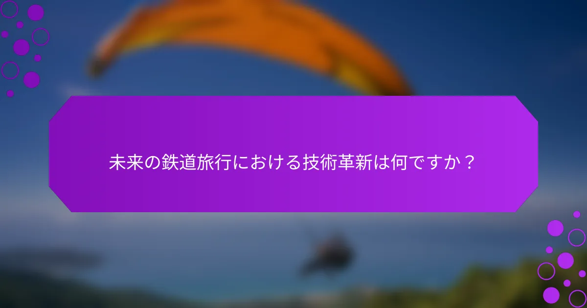 未来の鉄道旅行における技術革新は何ですか？