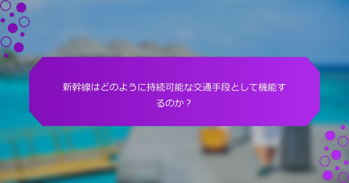 新幹線はどのように持続可能な交通手段として機能するのか？