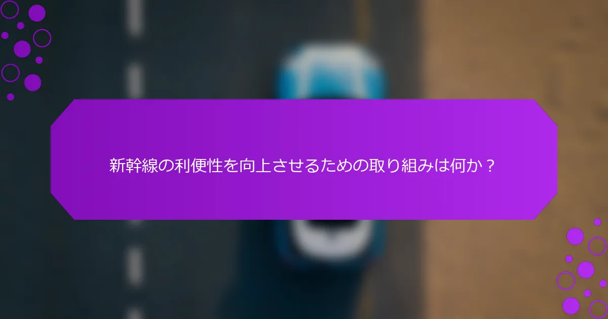 新幹線の利便性を向上させるための取り組みは何か？
