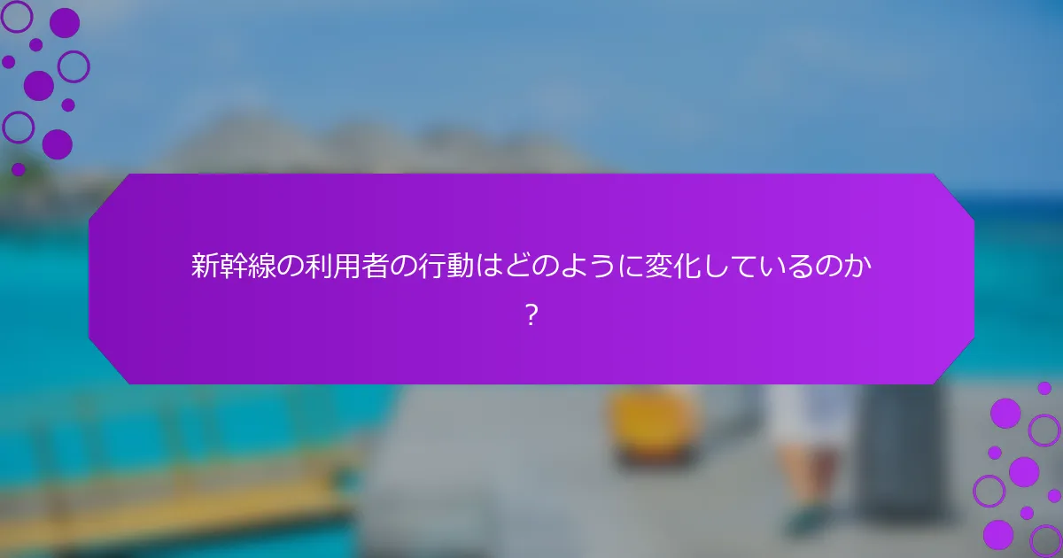 新幹線の利用者の行動はどのように変化しているのか？