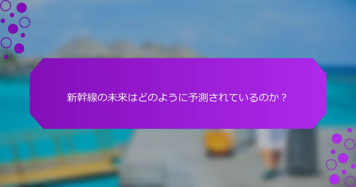 新幹線の未来はどのように予測されているのか？