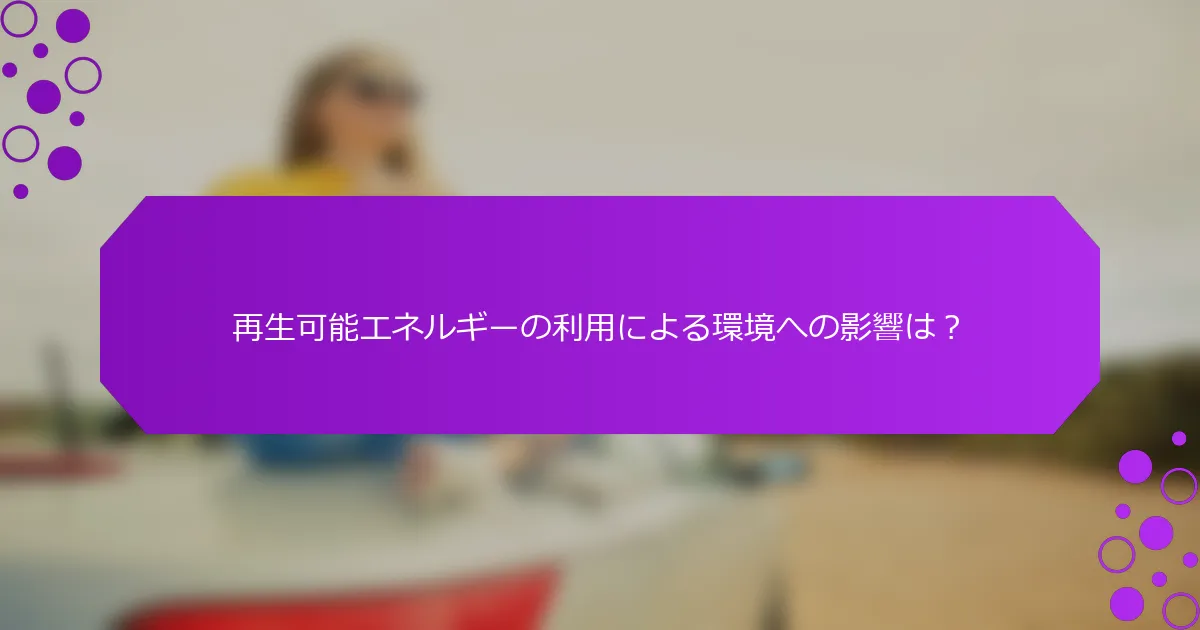 再生可能エネルギーの利用による環境への影響は？