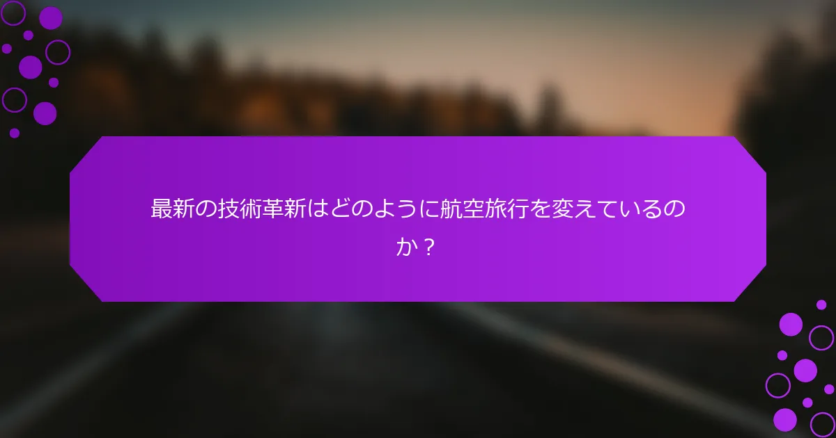 最新の技術革新はどのように航空旅行を変えているのか？
